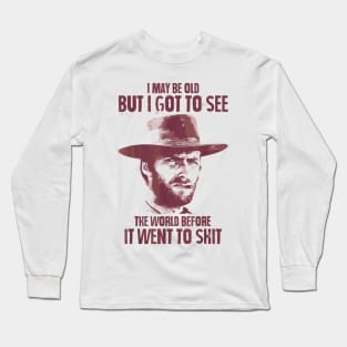 I May Be Old But Got To See The World Before It Went So Shit Long Sleeve T-Shirt